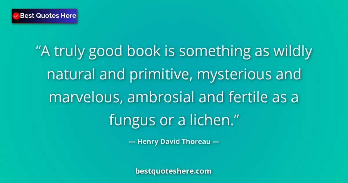 Image for the quote by Henry David Thoreau: A truly good book is something as wildly natural and primitive, mysterious and marvelous, ambrosial ...