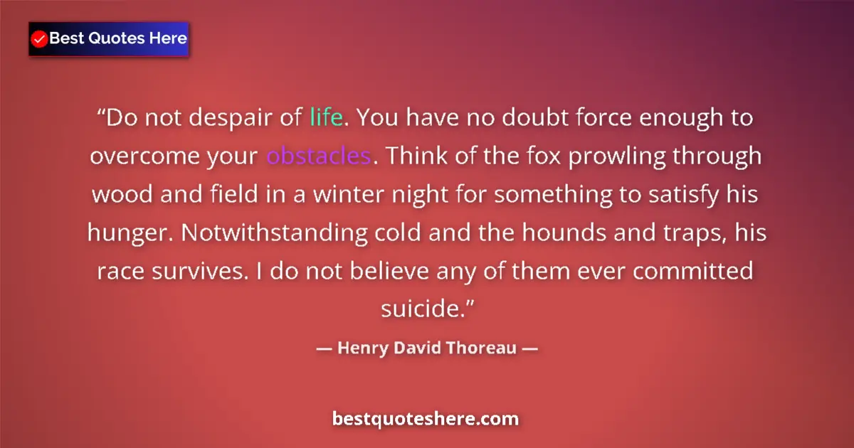 Quote by Henry David Thoreau: Do not despair of life. You have no doubt force enough to overcome your obstacles. Think of the fox ...