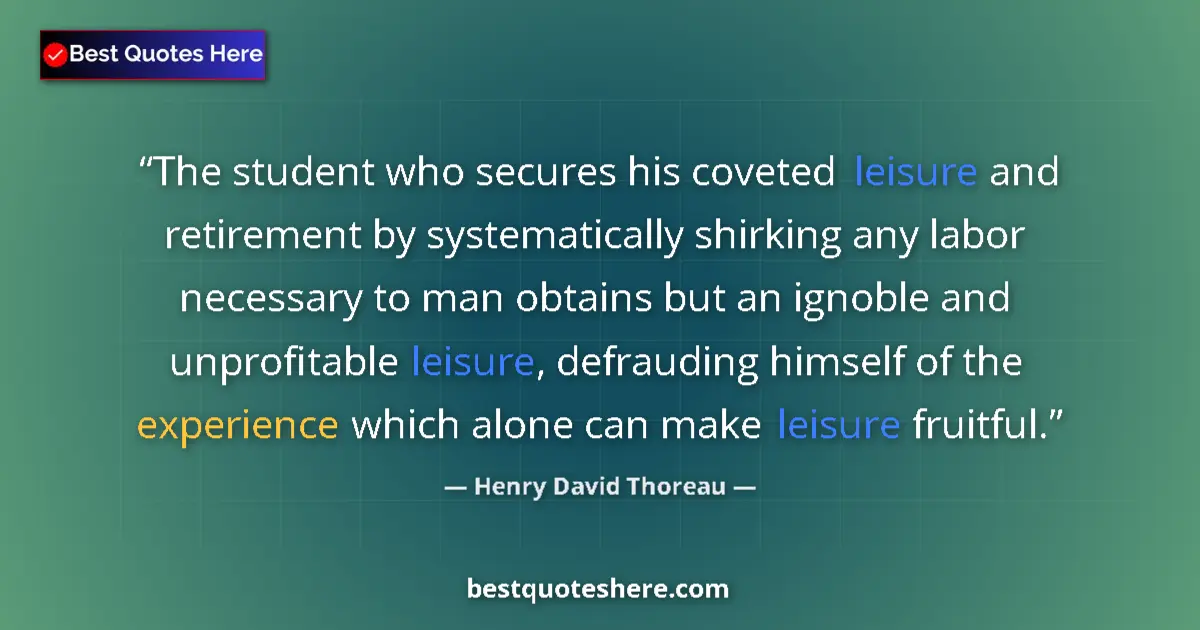 Quote by Henry David Thoreau: The student who secures his coveted leisure and retirement by systematically shirking any labor nece...