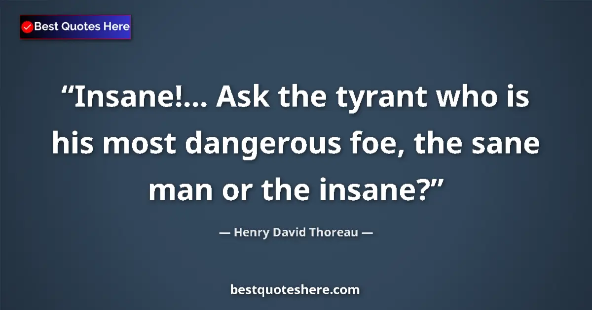 Quote by Henry David Thoreau: Insane!... Ask the tyrant who is his most dangerous foe, the sane man or the insane?...