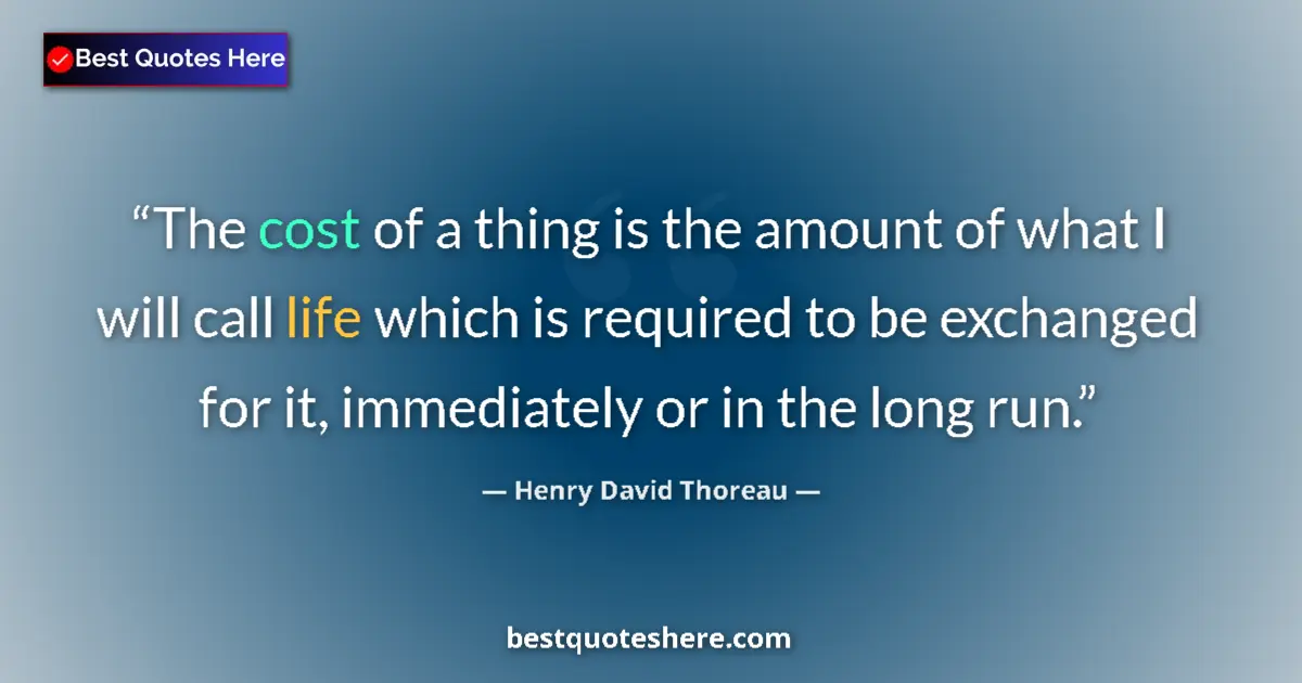 Quote by Henry David Thoreau: The cost of a thing is the amount of what I will call life which is required to be exchanged for it,...