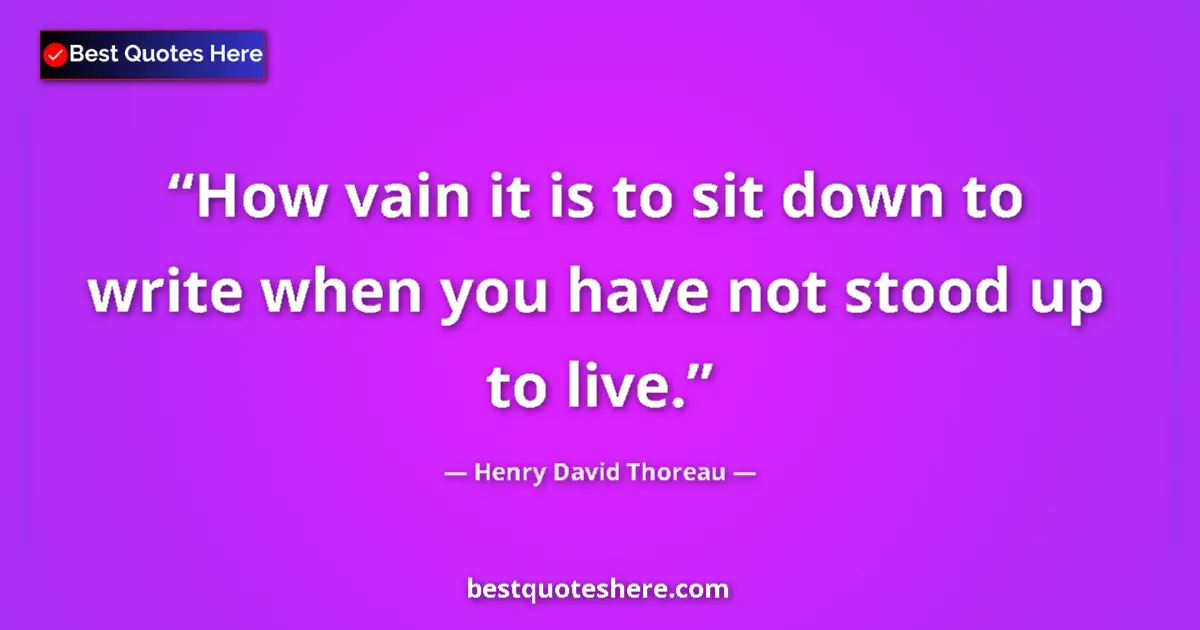 Quote by Henry David Thoreau: How vain it is to sit down to write when you have not stood up to live....