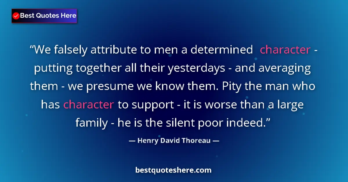 Quote by Henry David Thoreau: We falsely attribute to men a determined character - putting together all their yesterdays - and ave...