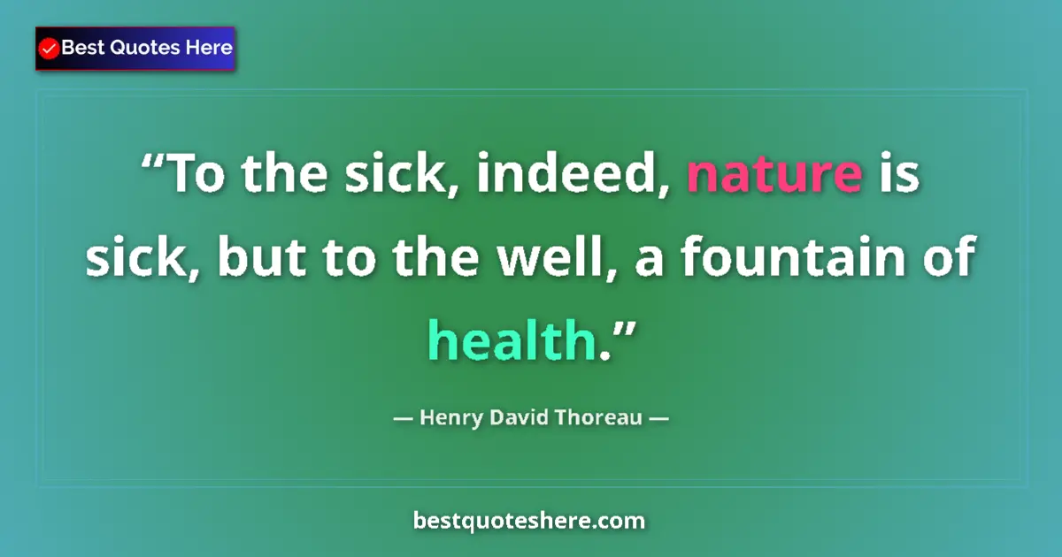 Quote by Henry David Thoreau: To the sick, indeed, nature is sick, but to the well, a fountain of health....