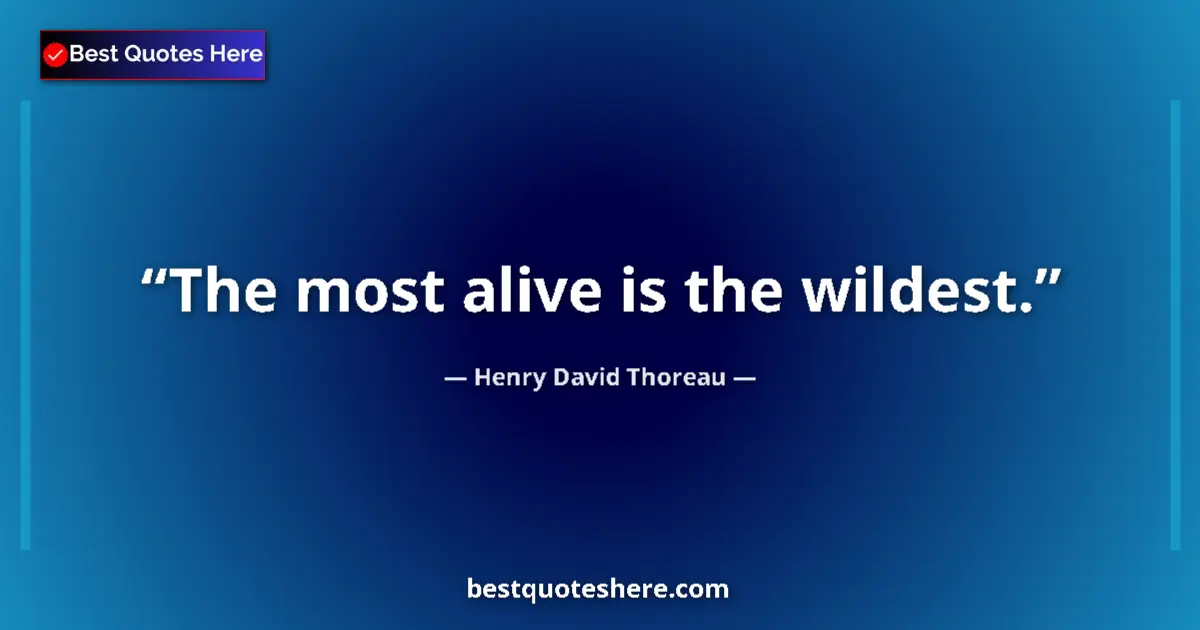 Quote by Henry David Thoreau: The most alive is the wildest....