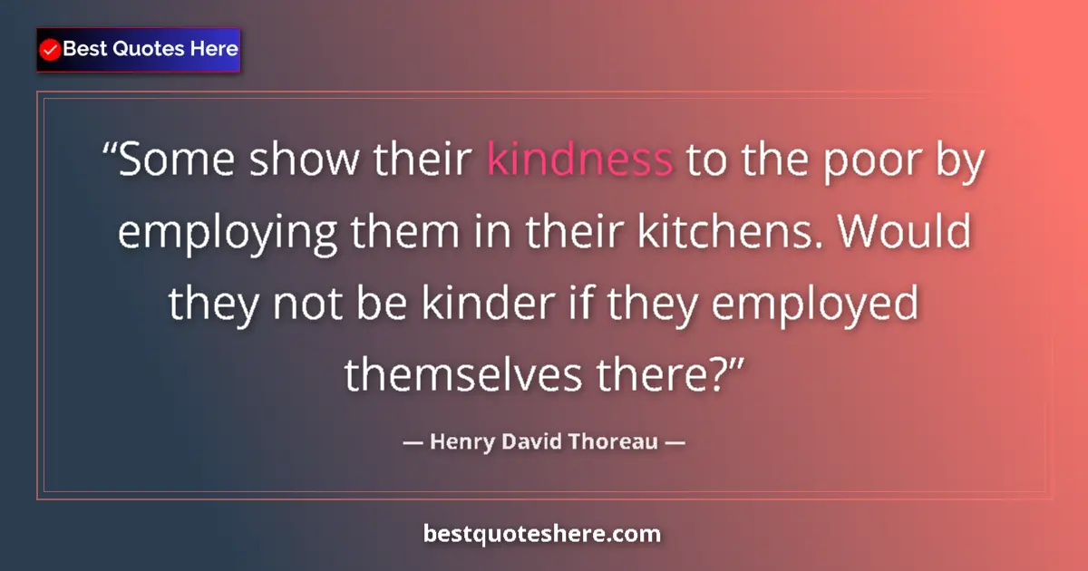 Quote by Henry David Thoreau: Some show their kindness to the poor by employing them in their kitchens. Would they not be kinder i...