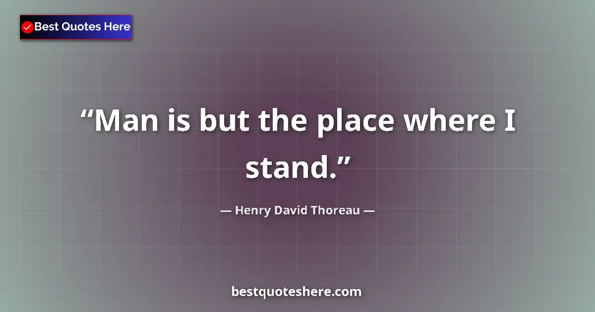 Quote by Henry David Thoreau: Man is but the place where I stand....