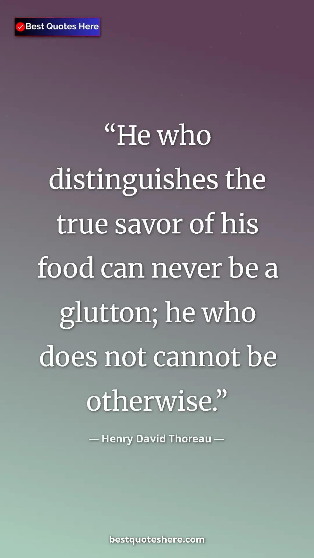 Henry David Thoreau Quote Card: "He who distinguishes the true savor of his food can never..." Pinterest quote poster by Henry David Thoreau: "He who distinguishes the true savor of his food can never..."