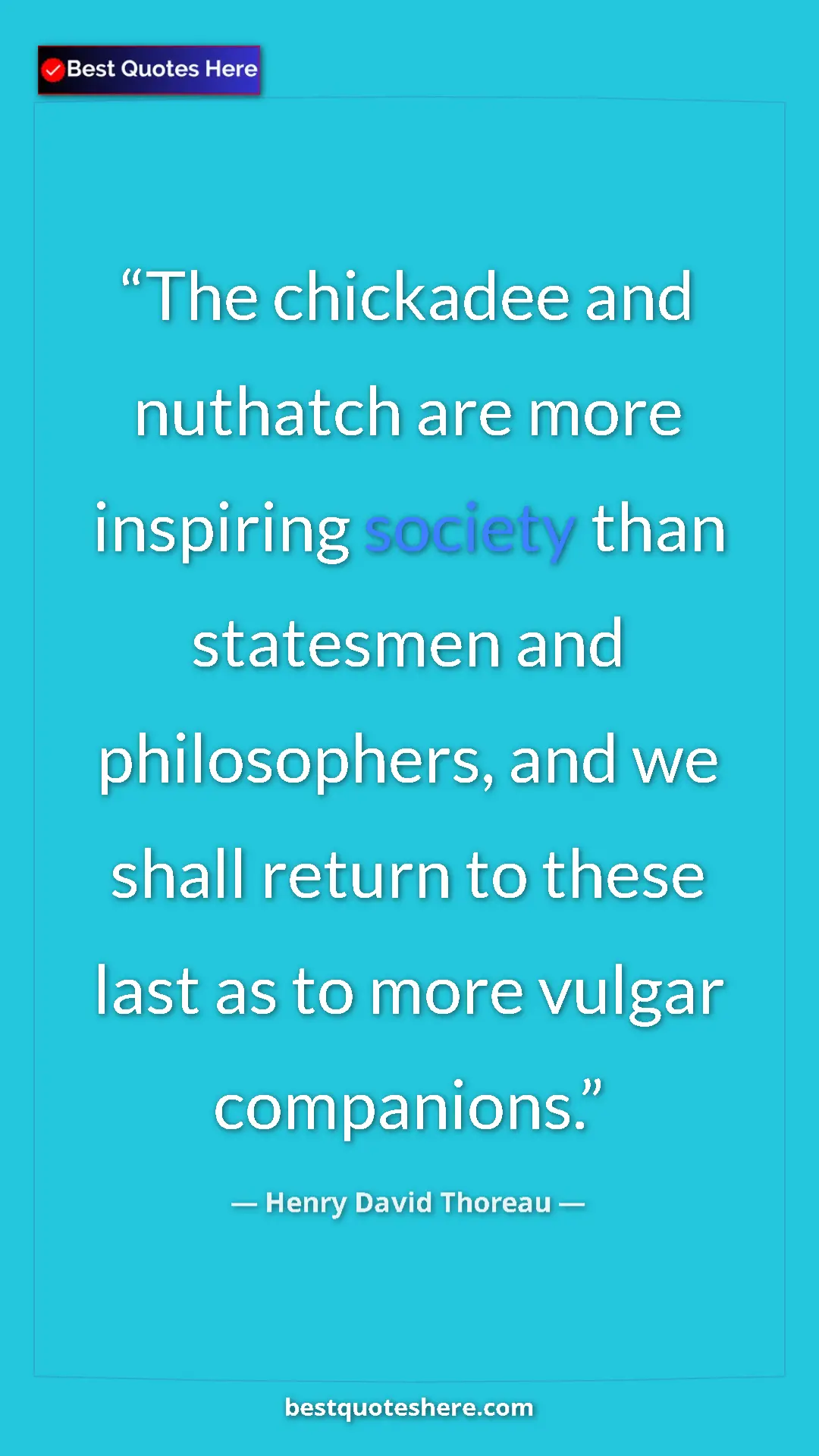 Henry David Thoreau Quote Card: "The chickadee and nuthatch are more inspiring society than..." Pinterest quote poster by Henry David Thoreau: "The chickadee and nuthatch are more inspiring society than..."