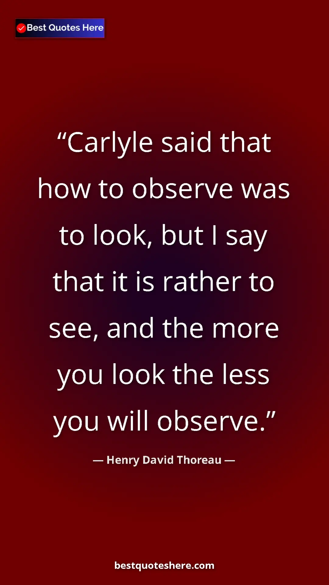 Henry David Thoreau Quote Card: "Carlyle said that how to observe was to look, but I say..." Pinterest quote poster by Henry David Thoreau: "Carlyle said that how to observe was to look, but I say..."
