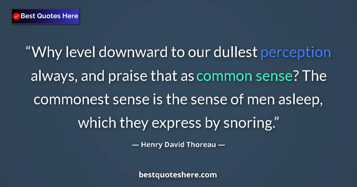 Quote by Henry David Thoreau: Why level downward to our dullest perception always, and praise that as common sense? The commonest ...