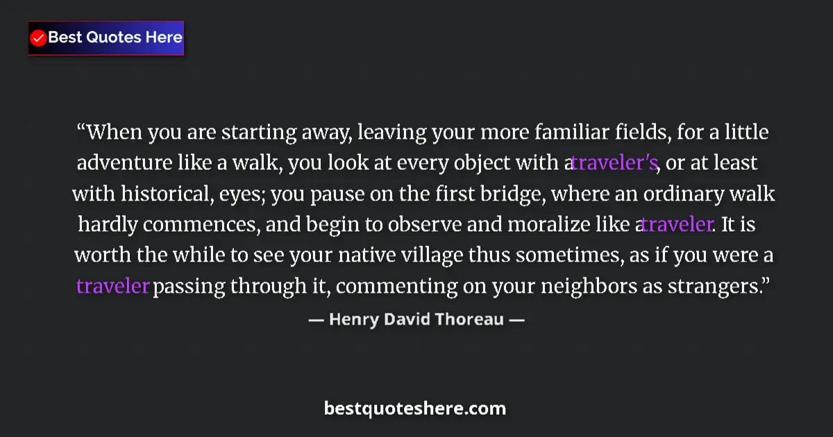 Quote by Henry David Thoreau: When you are starting away, leaving your more familiar fields, for a little adventure like a walk, y...