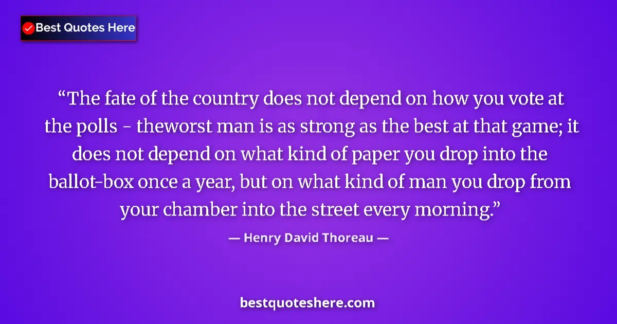 Quote by Henry David Thoreau: The fate of the country does not depend on how you vote at the polls - theworst man is as strong as ...
