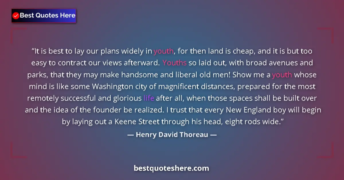 Quote by Henry David Thoreau: It is best to lay our plans widely in youth, for then land is cheap, and it is but too easy to contr...