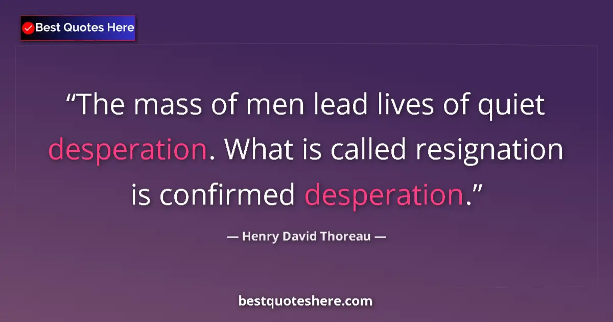 Quote by Henry David Thoreau: The mass of men lead lives of quiet desperation. What is called resignation is confirmed desperation...