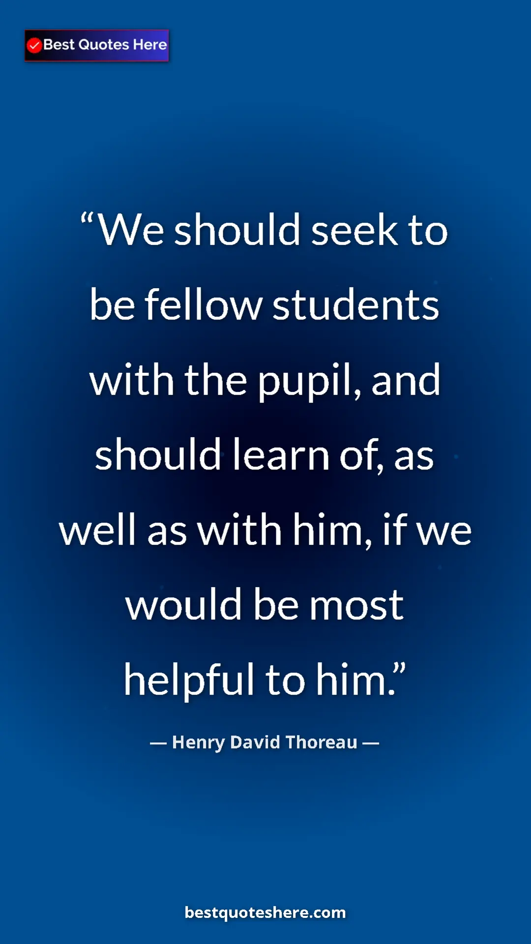 Pinterest quote poster by Henry David Thoreau: "We should seek to be fellow students with the pupil, and..."