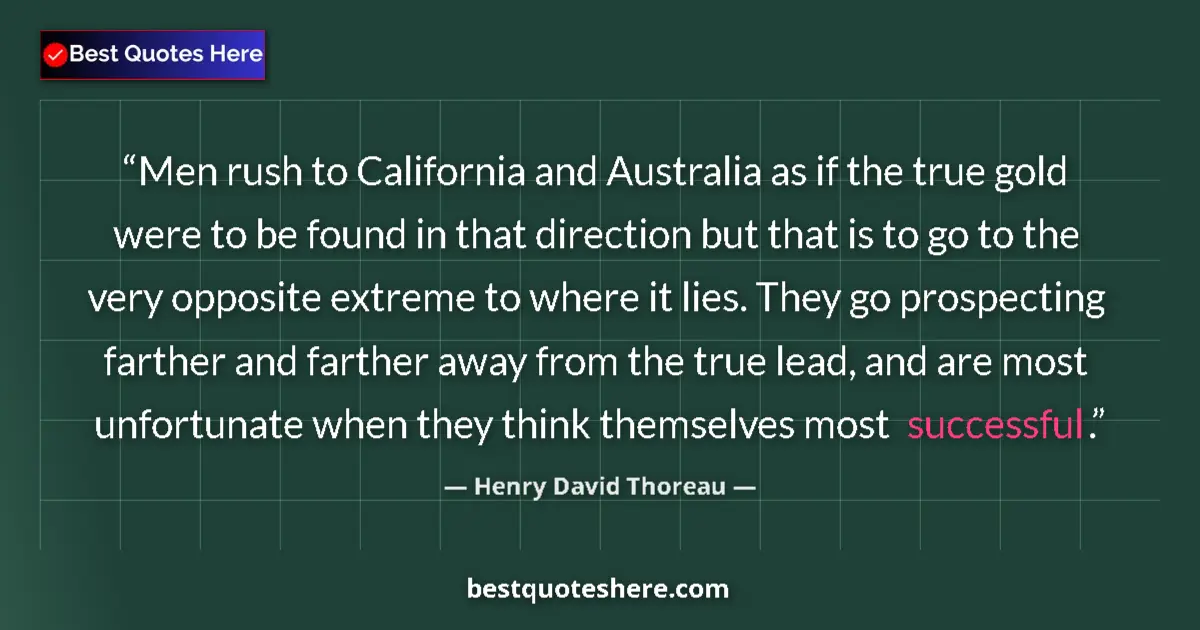 Quote by Henry David Thoreau: Men rush to California and Australia as if the true gold were to be found in that direction but that...