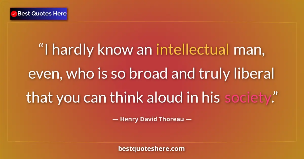 Quote by Henry David Thoreau: I hardly know an intellectual man, even, who is so broad and truly liberal that you can think aloud ...