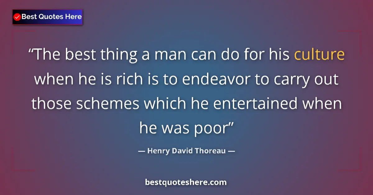 Image for the quote by Henry David Thoreau: The best thing a man can do for his culture when he is rich is to endeavor to carry out those scheme...