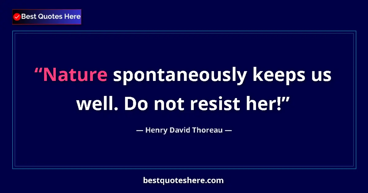 Quote by Henry David Thoreau: Nature spontaneously keeps us well. Do not resist her!...