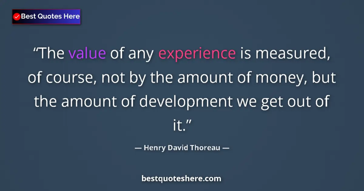Image for the quote by Henry David Thoreau: The value of any experience is measured, of course, not by the amount of money, but the amount of de...