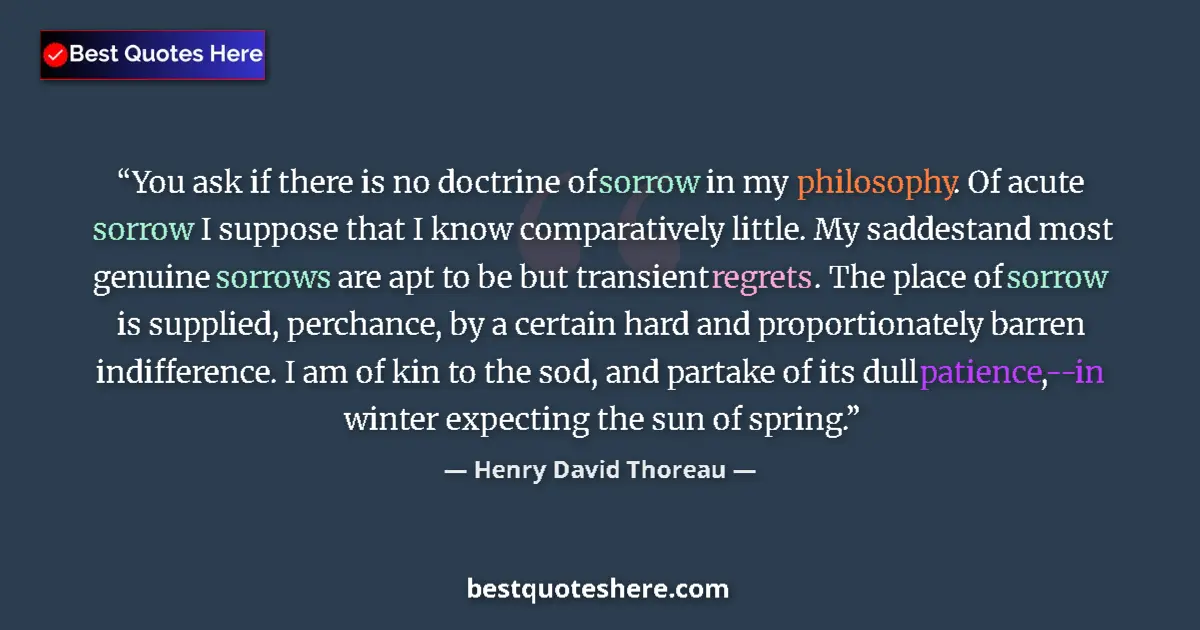 Henry David Thoreau Quote: "You ask if there is no doctrine of sorrow in my philosophy...." Henry David Thoreau quote: "You ask if there is no doctrine of sorrow in my philosophy...."