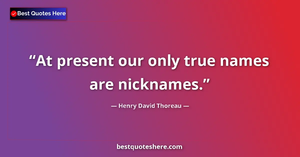 Quote by Henry David Thoreau: At present our only true names are nicknames....
