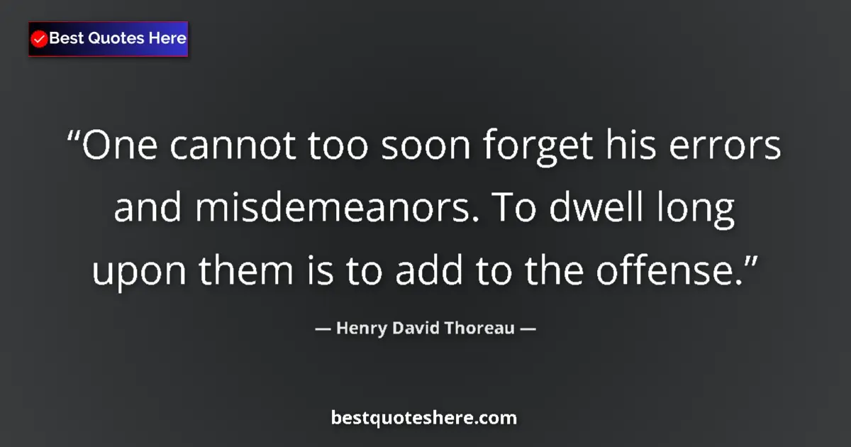 Quote by Henry David Thoreau: One cannot too soon forget his errors and misdemeanors. To dwell long upon them is to add to the off...