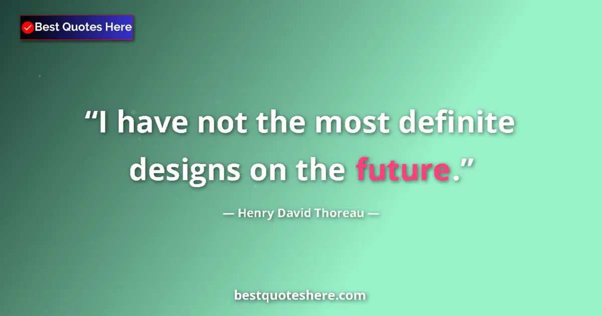 Quote by Henry David Thoreau: I have not the most definite designs on the future