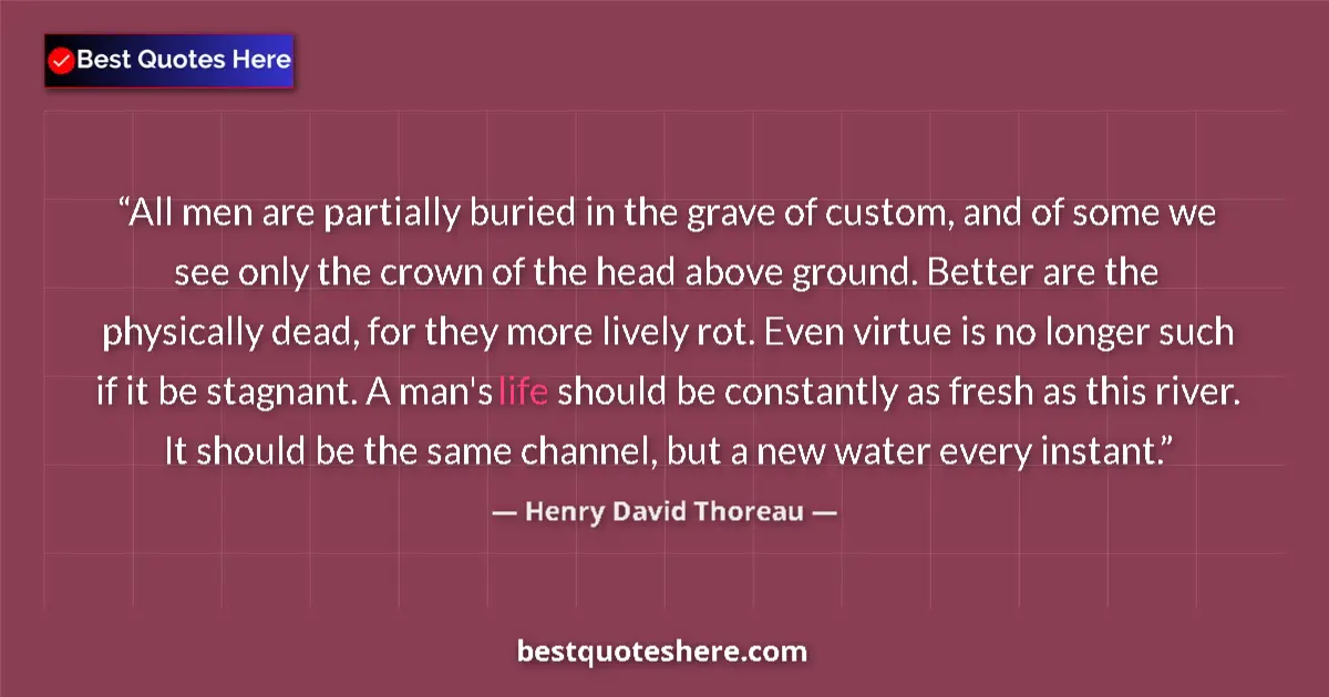 Quote by Henry David Thoreau: All men are partially buried in the grave of custom, and of some we see only the crown of the head a...
