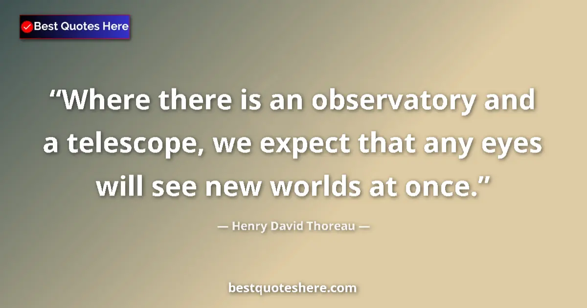 Henry David Thoreau Quote: "Where there is an observatory and a telescope, we expect..." Henry David Thoreau quote: "Where there is an observatory and a telescope, we expect..."