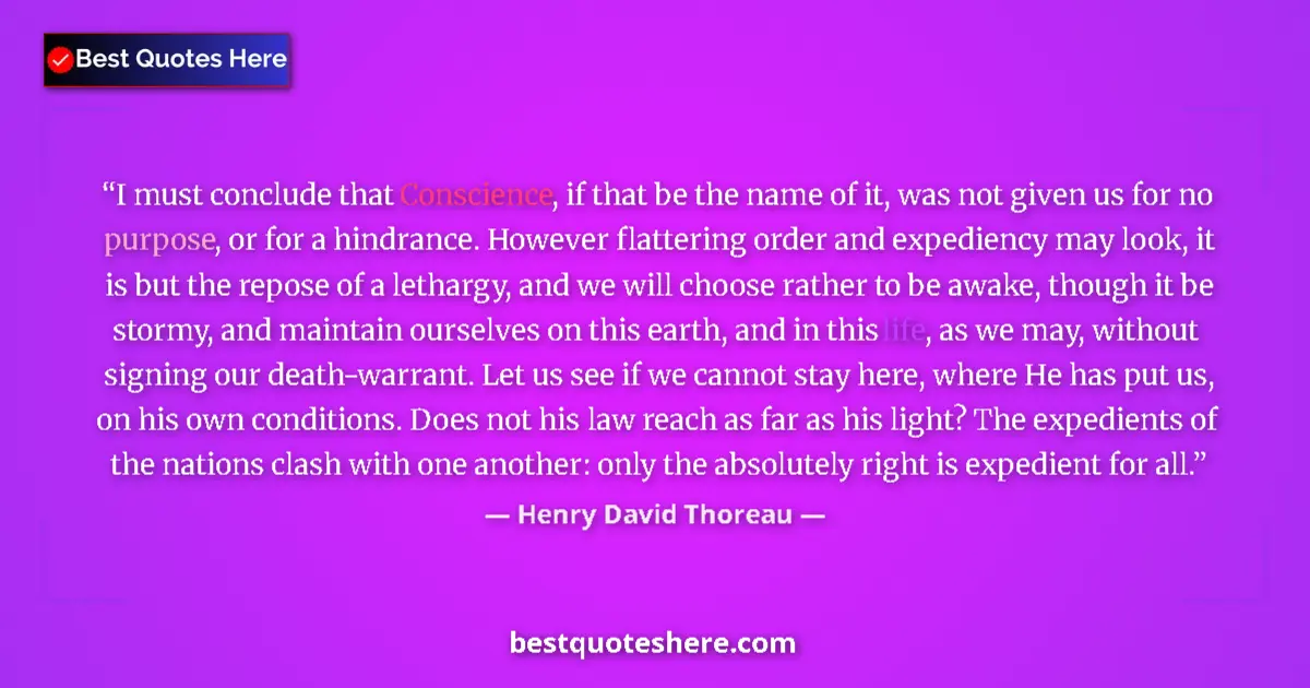 Quote by Henry David Thoreau: I must conclude that Conscience, if that be the name of it, was not given us for no purpose, or for ...