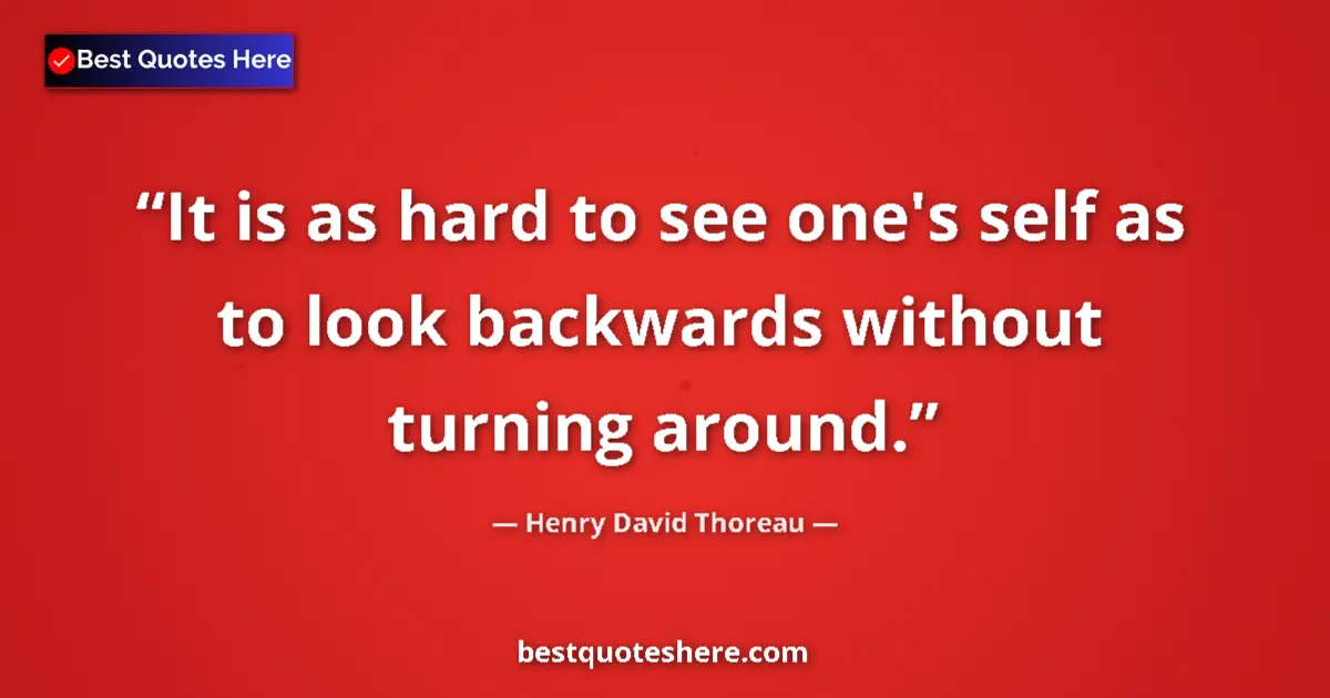 Quote by Henry David Thoreau: It is as hard to see one's self as to look backwards without turning around....