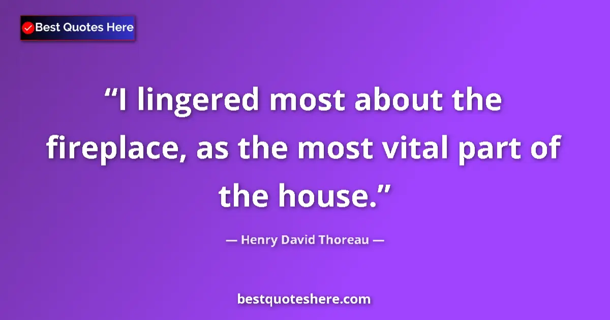 Henry David Thoreau Quote: "I lingered most about the fireplace, as the most vital part..." Henry David Thoreau quote: "I lingered most about the fireplace, as the most vital part..."