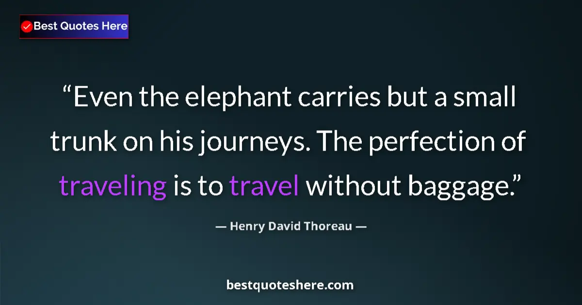 Image for the quote by Henry David Thoreau: Even the elephant carries but a small trunk on his journeys. The perfection of traveling is to trave...