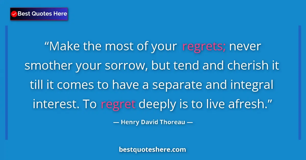 Quote by Henry David Thoreau: Make the most of your regrets; never smother your sorrow, but tend and cherish it till it comes to h...