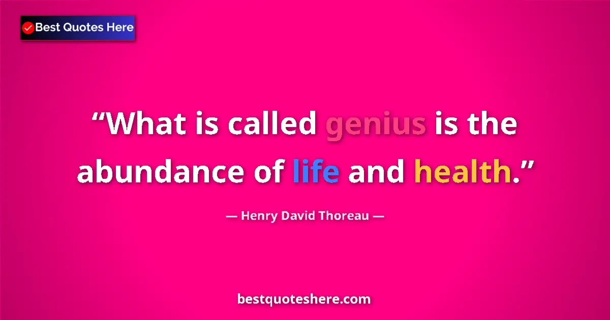 Quote by Henry David Thoreau: What is called genius is the abundance of life and health....
