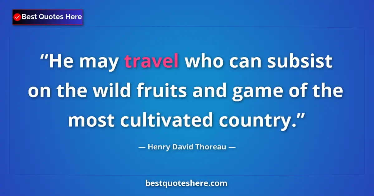 Quote by Henry David Thoreau: He may travel who can subsist on the wild fruits and game of the most cultivated country....