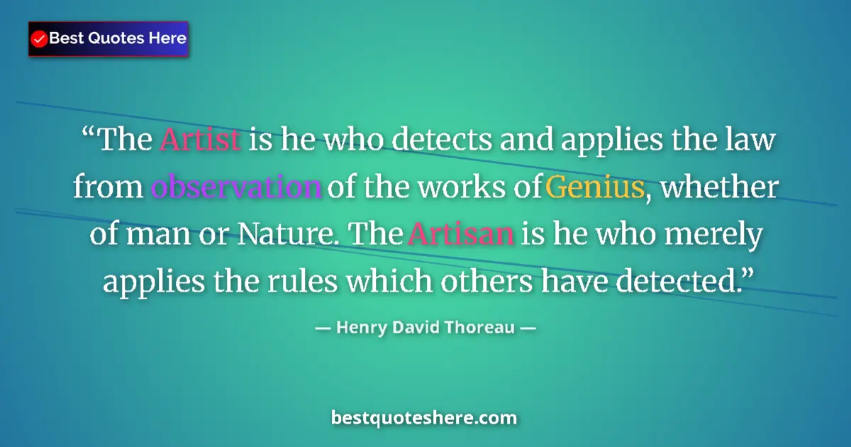 Quote by Henry David Thoreau: The Artist is he who detects and applies the law from observation of the works of Genius, whether of...
