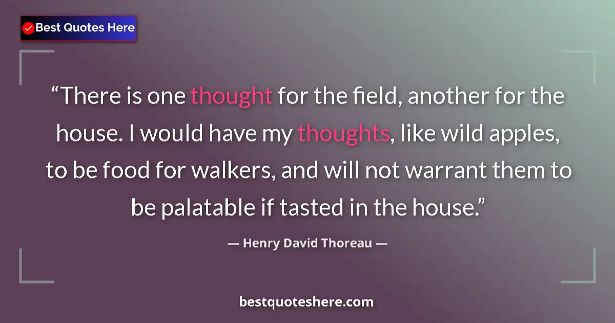 Quote by Henry David Thoreau: There is one thought for the field, another for the house. I would have my thoughts, like wild apple...
