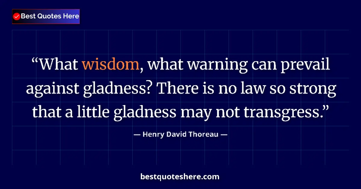 Quote by Henry David Thoreau: What wisdom, what warning can prevail against gladness? There is no law so strong that a little glad...