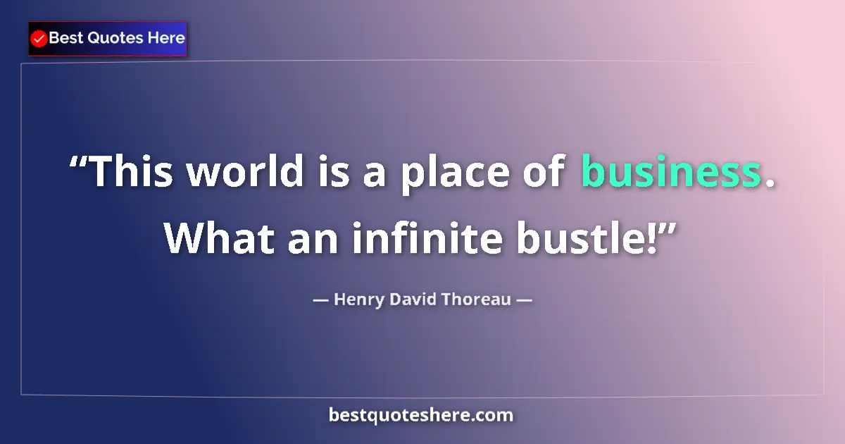 Quote by Henry David Thoreau: This world is a place of business. What an infinite bustle!...