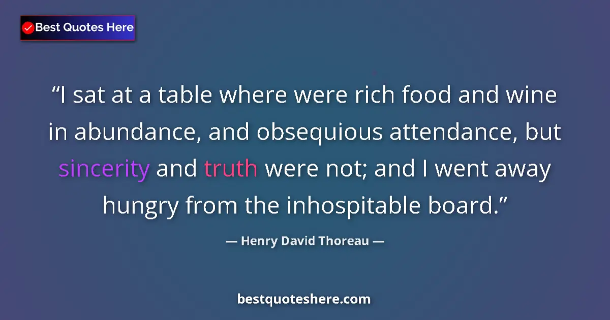 Quote by Henry David Thoreau: I sat at a table where were rich food and wine in abundance, and obsequious attendance, but sincerit...