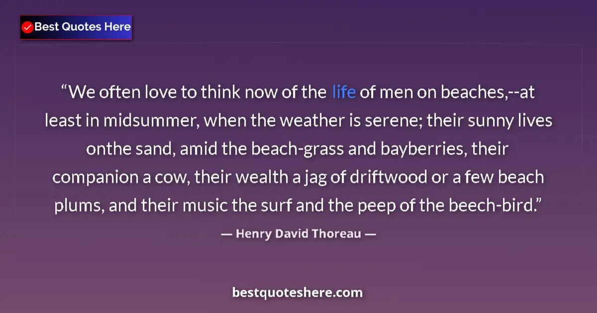 Quote by Henry David Thoreau: We often love to think now of the life of men on beaches,--at least in midsummer, when the weather i...