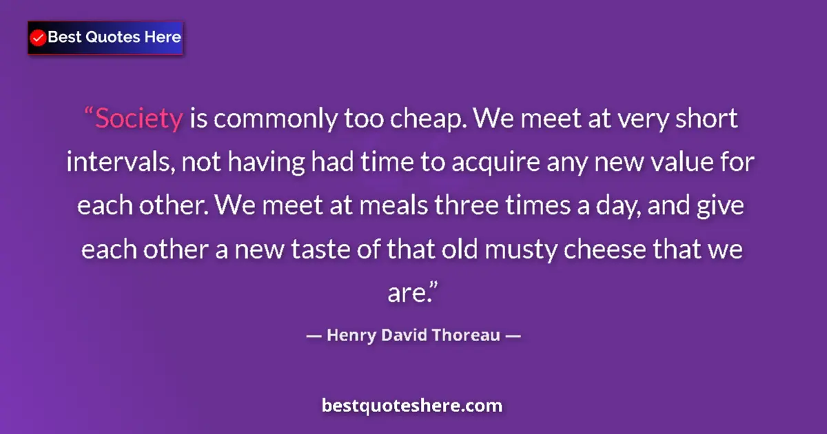 Quote by Henry David Thoreau: Society is commonly too cheap. We meet at very short intervals, not having had time to acquire any n...