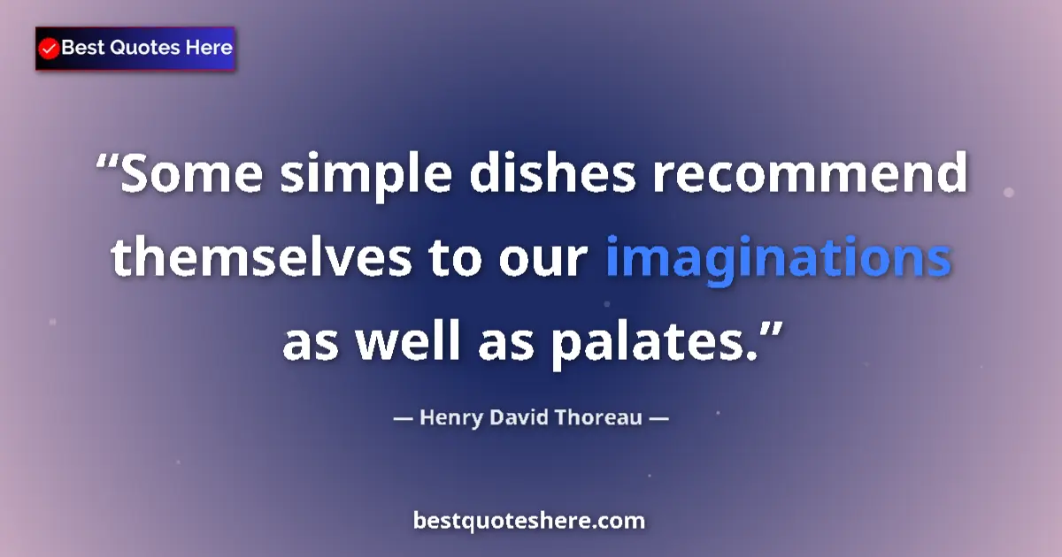 Image for the quote by Henry David Thoreau: Some simple dishes recommend themselves to our imaginations as well as palates....