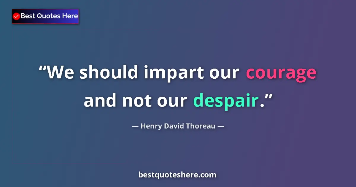 Henry David Thoreau Quote: "We should impart our courage and not our despair." Henry David Thoreau quote: "We should impart our courage and not our despair."