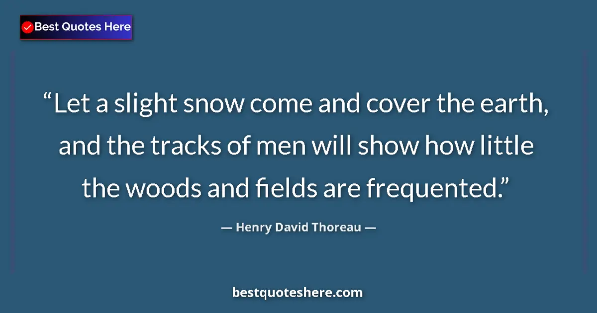 Image for the quote by Henry David Thoreau: Let a slight snow come and cover the earth, and the tracks of men will show how little the woods and...