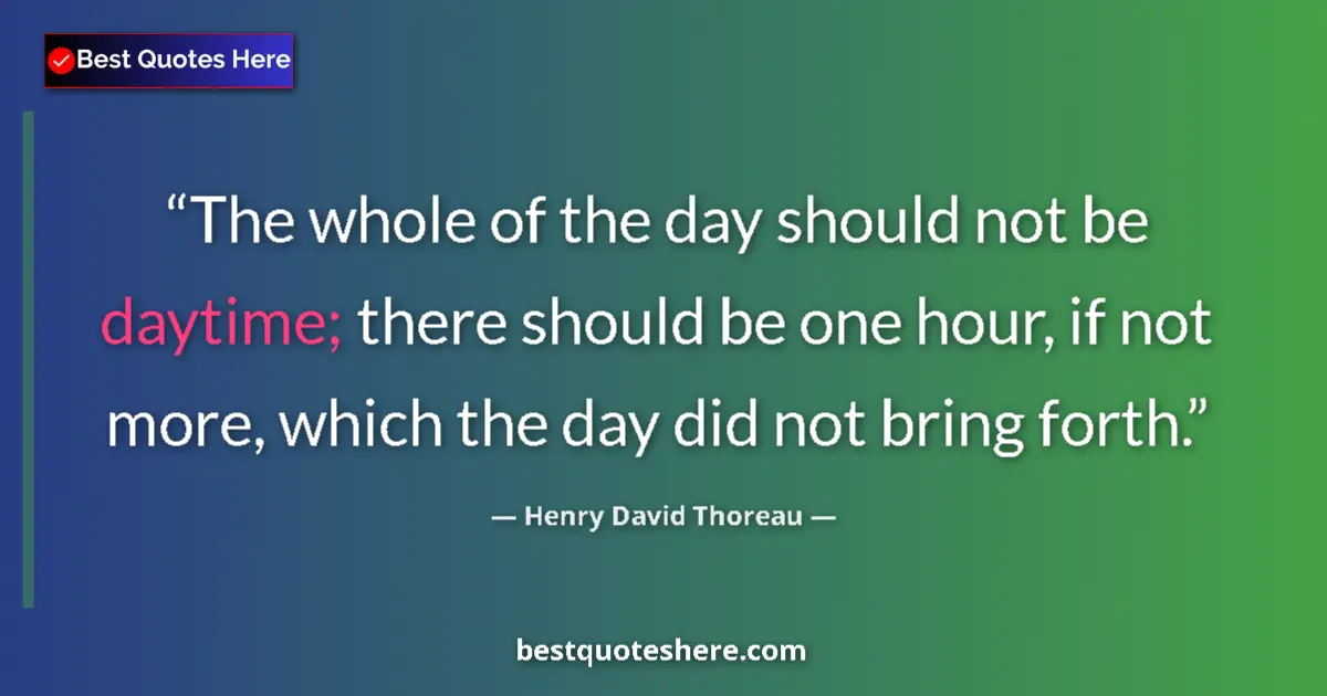 Quote by Henry David Thoreau: The whole of the day should not be daytime; there should be one hour, if not more, which the day did...