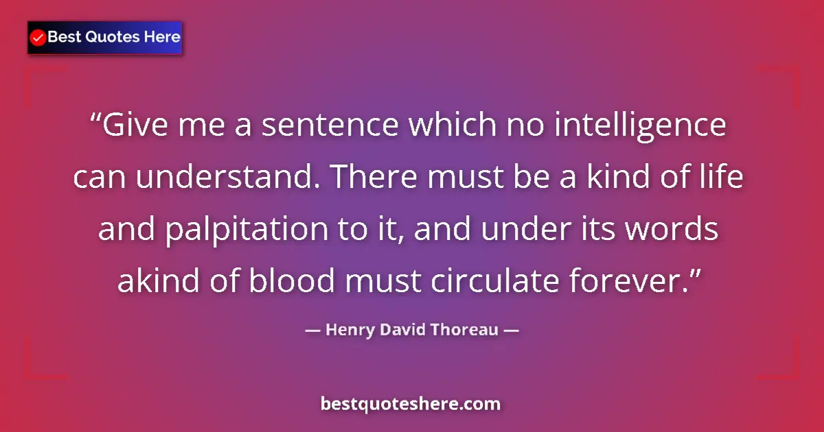Quote by Henry David Thoreau: Give me a sentence which no intelligence can understand. There must be a kind of life and palpitatio...